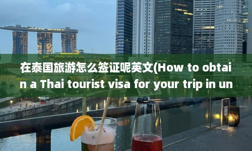 在泰国旅游怎么签证呢英文(How to obtain a Thai tourist visa for your trip in under 50 words.)