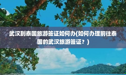 武汉到泰国旅游签证如何办(如何办理前往泰国的武汉旅游签证？)  第1张