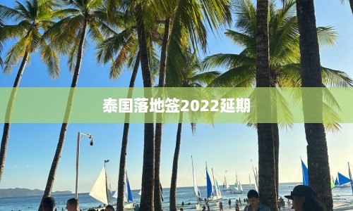 泰国落地签2022延期  第1张