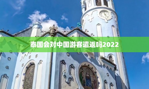 泰国会对中国游客遣返吗2022