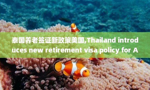 泰国养老签证新政策美国,Thailand introduces new retirement visa policy for American citizens