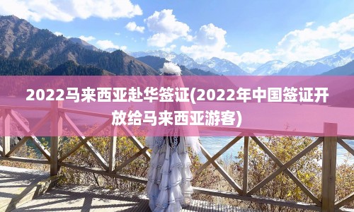 2022马来西亚赴华签证(2022年中国签证开放给马来西亚游客)  第1张