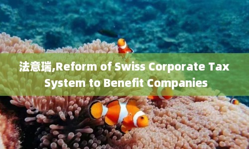 法意瑞,Reform of Swiss Corporate Tax System to Benefit Companies