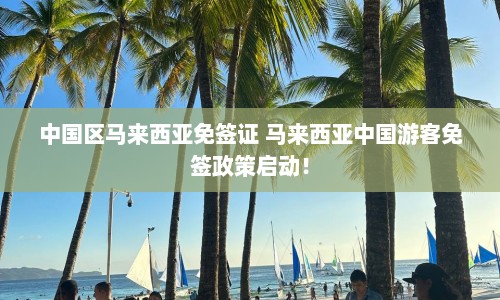 中国区马来西亚免签证 马来西亚中国游客免签政策启动！