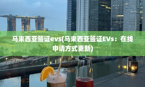 马来西亚签证evs(马来西亚签证EVs：在线申请方式更新)  第1张