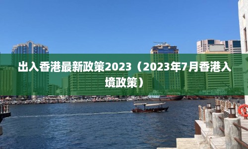 出入香港最新政策2023（2023年7月香港入境政策）  第1张