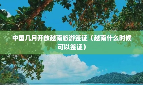 中国几月开放越南旅游签证（越南什么时候可以签证）  第1张