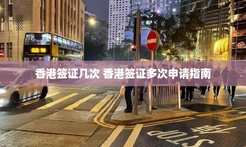 香港签证几次 香港签证多次申请指南  第1张