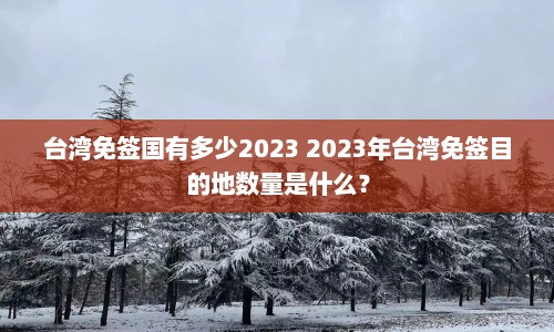 台湾免签国有多少2023 2023年台湾免签目的地数量是什么？  第1张