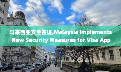 马来西亚安全签证,Malaysia Implements New Security Measures for Visa Applicants
