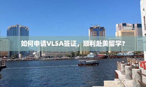 如何申请VLSA签证，顺利赴美留学？