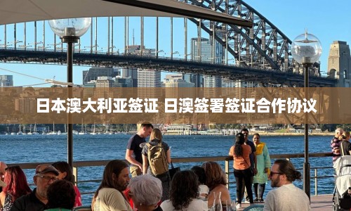日本澳大利亚签证 日澳签署签证合作协议