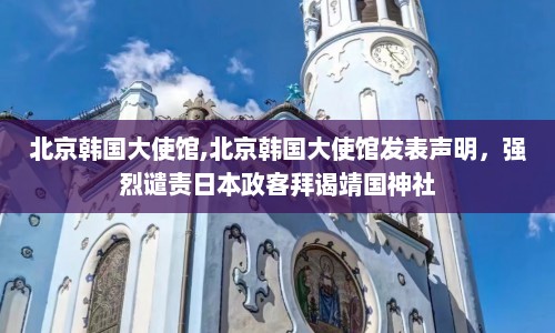 北京韩国大使馆,北京韩国大使馆发表声明，强烈谴责日本政客拜谒靖国神社