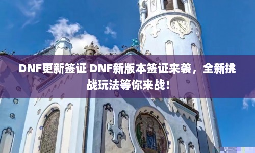 DNF更新签证 DNF新版本签证来袭，全新挑战玩法等你来战！