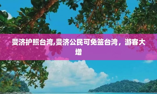 斐济护照台湾,斐济公民可免签台湾，游客大增  第1张