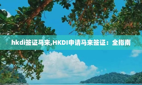 hkdi签证马来,HKDI申请马来签证：全指南