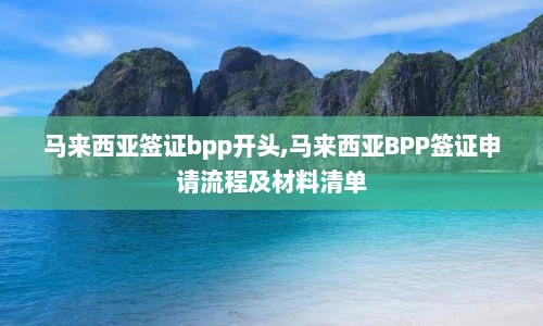马来西亚签证bpp开头,马来西亚BPP签证申请流程及材料清单