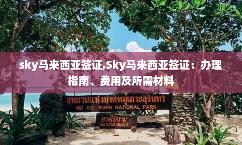 sky马来西亚签证,Sky马来西亚签证：办理指南、费用及所需材料