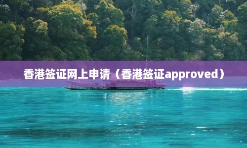 香港签证网上申请（香港签证approved）