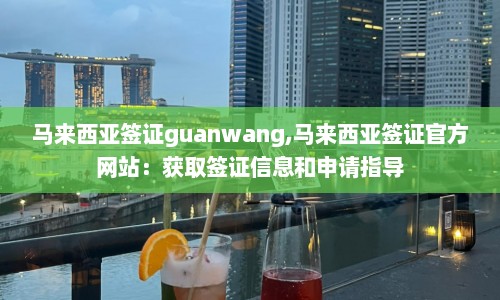 马来西亚签证guanwang,马来西亚签证官方网站：获取签证信息和申请指导
