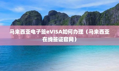 马来西亚电子签eVISA如何办理（马来西亚在线签证官网）