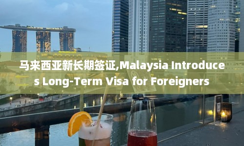 马来西亚新长期签证,Malaysia Introduces Long-Term Visa for Foreigners  第1张