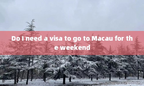 Do I need a visa to go to Macau for the weekend