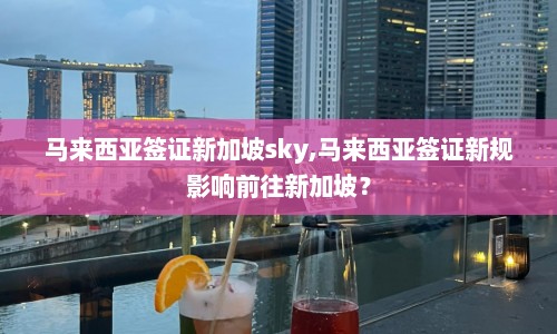 马来西亚签证新加坡sky,马来西亚签证新规影响前往新加坡？