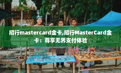 招行mastercard金卡,招行MasterCard金卡：尊享无界支付体验