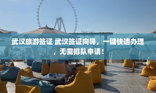 武汉旅游签证 武汉签证向导，一键快速办理，无需排队申请！