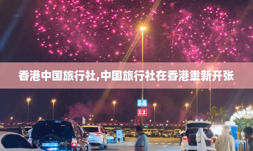 香港中国旅行社,中国旅行社在香港重新开张