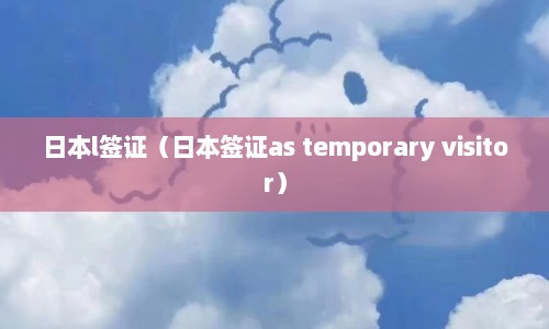日本l签证（日本签证as temporary visitor）