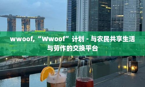 wwoof,“Wwoof”计划 - 与农民共享生活与劳作的交换平台