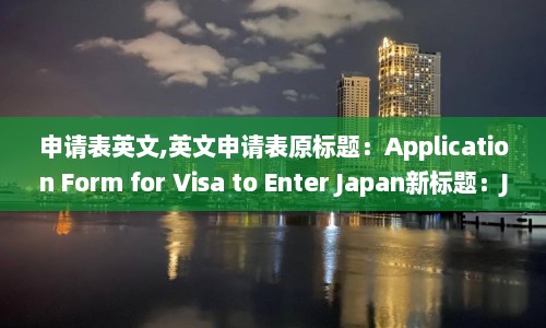 申请表英文,英文申请表原标题：Application Form for Visa to Enter Japan新标题：Japan Visa Application Form