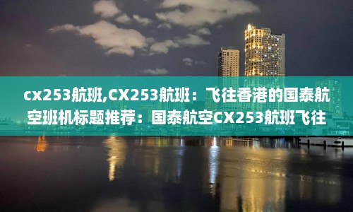 cx253航班,CX253航班：飞往香港的国泰航空班机标题推荐：国泰航空CX253航班飞往香港
