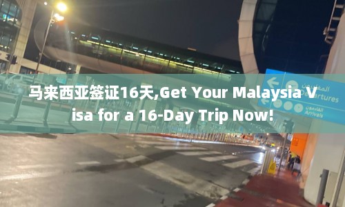 马来西亚签证16天,Get Your Malaysia Visa for a 16-Day Trip Now!