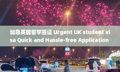 加急英国留学签证 Urgent UK student visa Quick and Hassle-free Application Guide within 50 Words