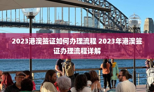 2023港澳签证如何办理流程 2023年港澳签证办理流程详解  第1张