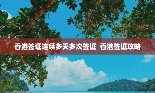 香港签证连续多天多次签证  香港签证攻略 第1张