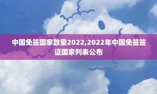 中国免签国家数量2022,2022年中国免签签证国家列表公布  第1张