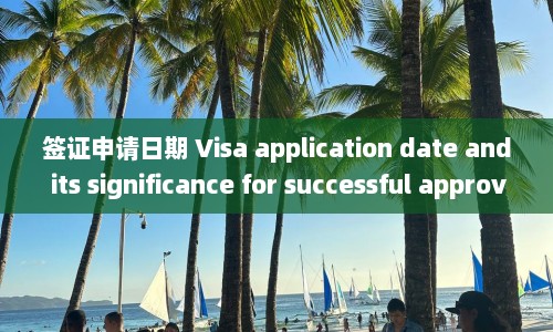 签证申请日期 Visa application date and its significance for successful approval