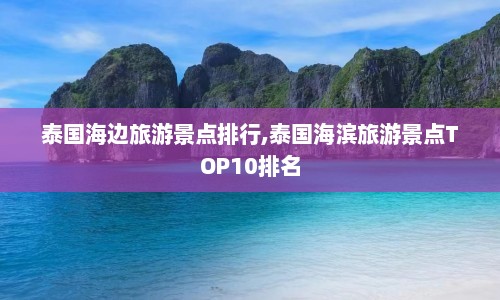 泰国海边旅游景点排行,泰国海滨旅游景点TOP10排名
