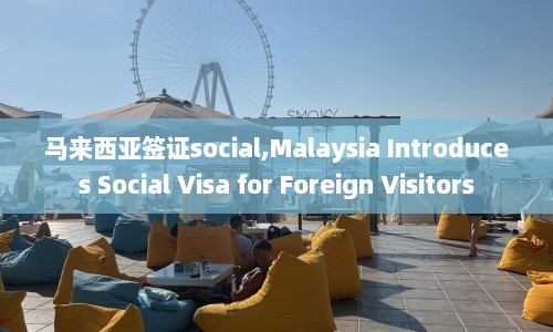 马来西亚签证social,Malaysia Introduces Social Visa for Foreign Visitors