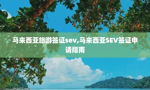 马来西亚旅游签证sev,马来西亚SEV签证申请指南