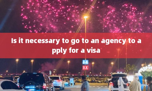 Is it necessary to go to an agency to apply for a visa
