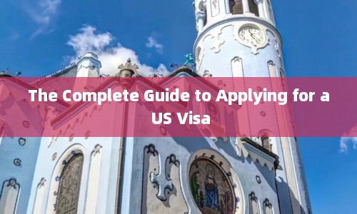 The Complete Guide to Applying for a US Visa