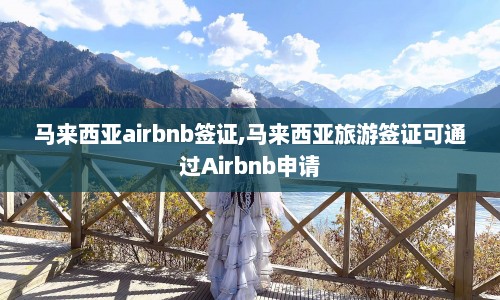 马来西亚airbnb签证,马来西亚旅游签证可通过Airbnb申请