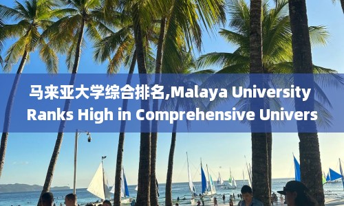 马来亚大学综合排名,Malaya University Ranks High in Comprehensive University Ranking