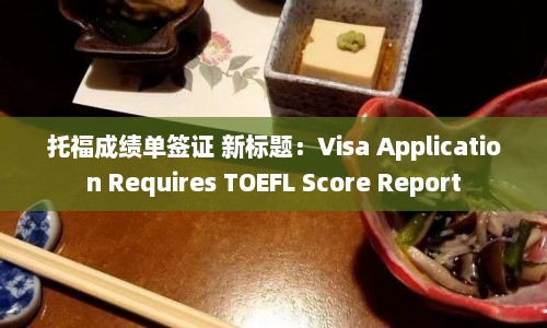 托福成绩单签证 新标题：Visa Application Requires TOEFL Score Report