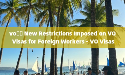 voǩ֤ New Restrictions Imposed on VO Visas for Foreign Workers - VO Visas for Foreign Workers Face New Restrictions